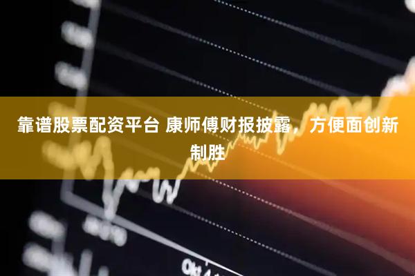 靠谱股票配资平台 康师傅财报披露，方便面创新制胜