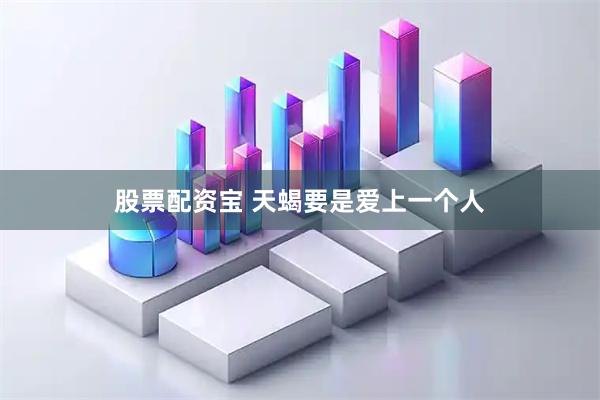 股票配资宝 天蝎要是爱上一个人