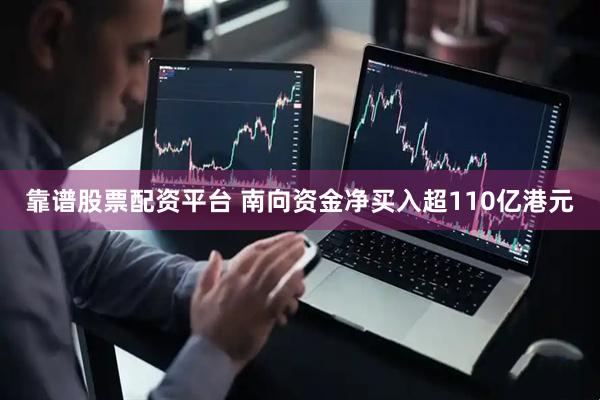 靠谱股票配资平台 南向资金净买入超110亿港元