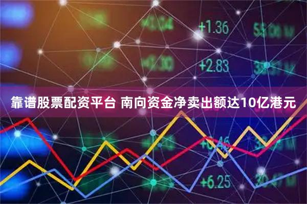 靠谱股票配资平台 南向资金净卖出额达10亿港元