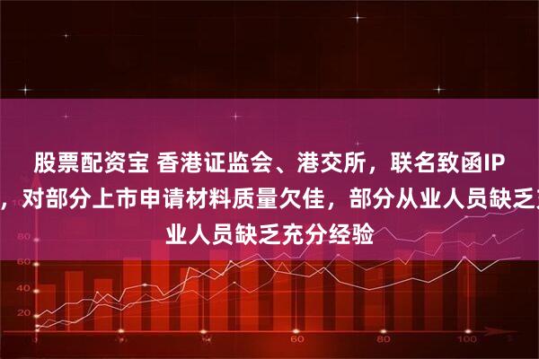 股票配资宝 香港证监会、港交所，联名致函IPO保荐人，对部分上市申请材料质量欠佳，部分从业人员缺乏充分经验