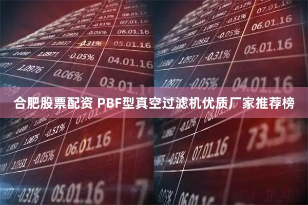 合肥股票配资 PBF型真空过滤机优质厂家推荐榜