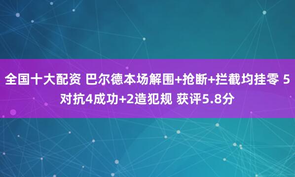 全国十大配资 巴尔德本场解围+抢断+拦截均挂零 5对抗4成功+2造犯规 获评5.8分