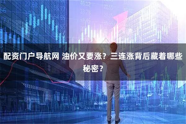 配资门户导航网 油价又要涨?三连涨背后藏着哪些秘密?