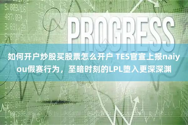 如何开户炒股买股票怎么开户 TES官宣上报naiyou假赛行为，至暗时刻的LPL堕入更深深渊