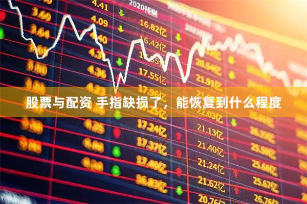 股票与配资 手指缺损了，能恢复到什么程度