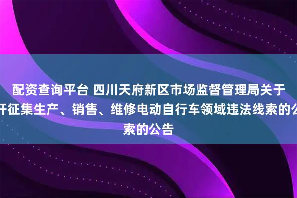 配资查询平台 四川天府新区市场监督管理局关于公开征集生产、销售、维修电动自行车领域违法线索的公告