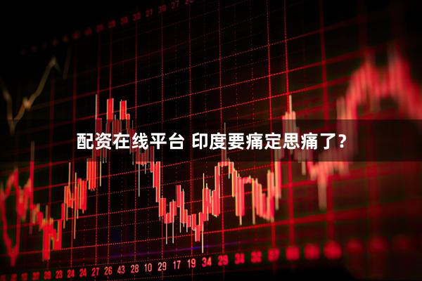 配资在线平台 印度要痛定思痛了？